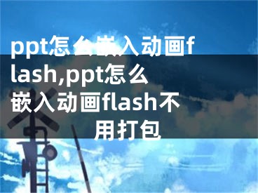 ppt怎么嵌入動(dòng)畫flash,ppt怎么嵌入動(dòng)畫flash不用打包