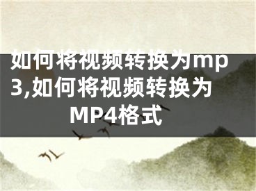 如何將視頻轉(zhuǎn)換為mp3,如何將視頻轉(zhuǎn)換為MP4格式