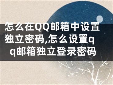 怎么在QQ郵箱中設(shè)置獨(dú)立密碼,怎么設(shè)置qq郵箱獨(dú)立登錄密碼