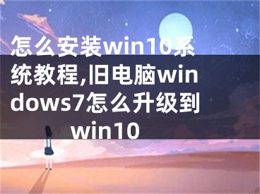 怎么安裝win10系統(tǒng)教程,舊電腦windows7怎么升級到win10