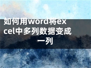 如何用word將excel中多列數(shù)據(jù)變成一列