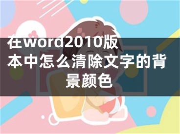 在word2010版本中怎么清除文字的背景顏色