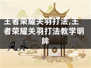 王者榮耀關(guān)羽打法,王者榮耀關(guān)羽打法教學(xué)明眸