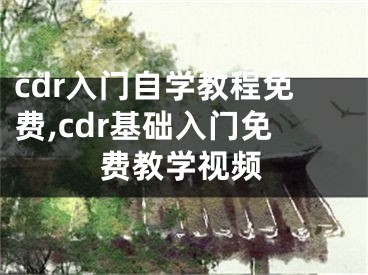 cdr入門自學教程免費,cdr基礎入門免費教學視頻