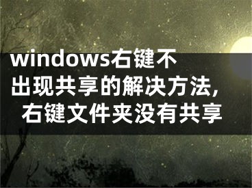 windows右鍵不出現(xiàn)共享的解決方法,右鍵文件夾沒有共享