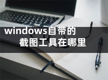 windows自帶的截圖工具在哪里