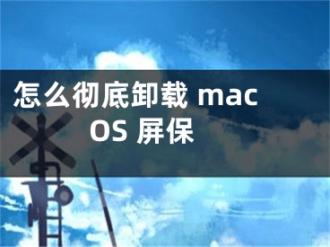 怎么徹底卸載 macOS 屏保