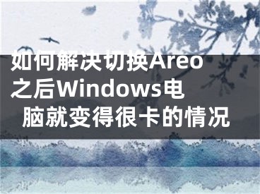 如何解決切換Areo之后Windows電腦就變得很卡的情況