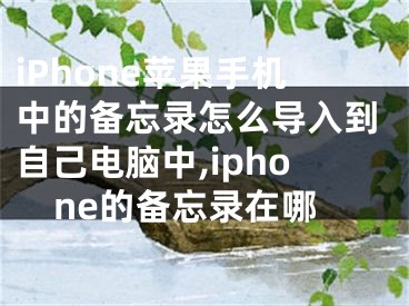 iPhone蘋果手機(jī)中的備忘錄怎么導(dǎo)入到自己電腦中,iphone的備忘錄在哪