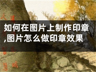 如何在圖片上制作印章,圖片怎么做印章效果