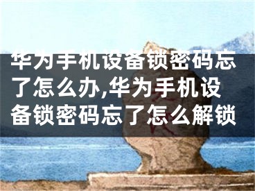 華為手機(jī)設(shè)備鎖密碼忘了怎么辦,華為手機(jī)設(shè)備鎖密碼忘了怎么解鎖