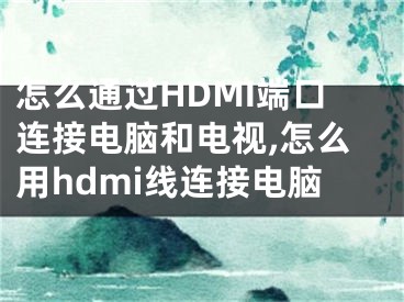 怎么通過(guò)HDMI端口連接電腦和電視,怎么用hdmi線連接電腦