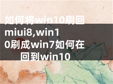 如何將win10刷回miui8,win10刷成win7如何在回到win10