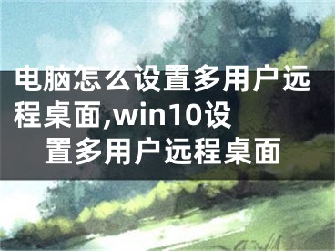 電腦怎么設(shè)置多用戶(hù)遠(yuǎn)程桌面,win10設(shè)置多用戶(hù)遠(yuǎn)程桌面