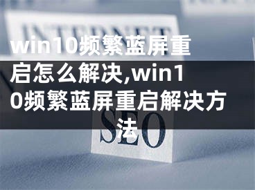 win10頻繁藍(lán)屏重啟怎么解決,win10頻繁藍(lán)屏重啟解決方法