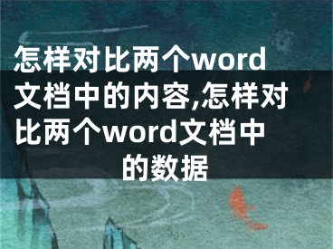 怎樣對(duì)比兩個(gè)word文檔中的內(nèi)容,怎樣對(duì)比兩個(gè)word文檔中的數(shù)據(jù)