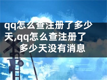 qq怎么查注冊了多少天,qq怎么查注冊了多少天沒有消息