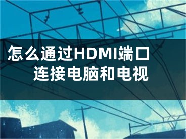 怎么通過HDMI端口連接電腦和電視