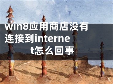 win8應(yīng)用商店沒(méi)有連接到internet怎么回事