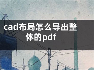 cad布局怎么導(dǎo)出整體的pdf