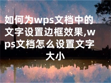 如何為wps文檔中的文字設置邊框效果,wps文檔怎么設置文字大小