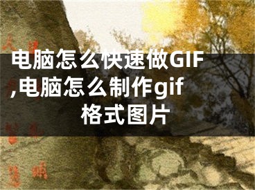 電腦怎么快速做GIF,電腦怎么制作gif格式圖片