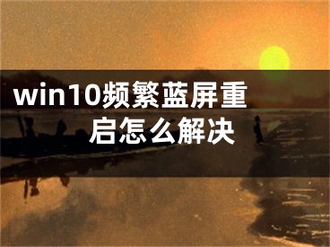 win10頻繁藍屏重啟怎么解決