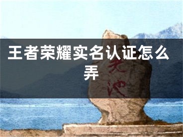 王者榮耀實(shí)名認(rèn)證怎么弄