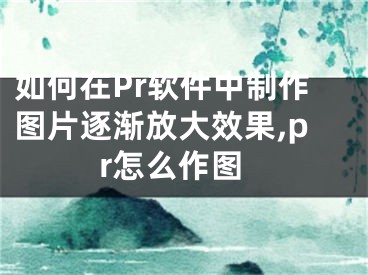 如何在Pr軟件中制作圖片逐漸放大效果,pr怎么作圖