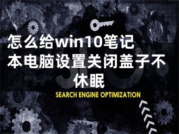 怎么給win10筆記本電腦設(shè)置關(guān)閉蓋子不休眠