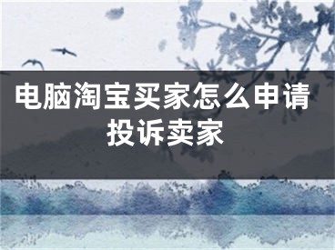 電腦淘寶買(mǎi)家怎么申請(qǐng)投訴賣家