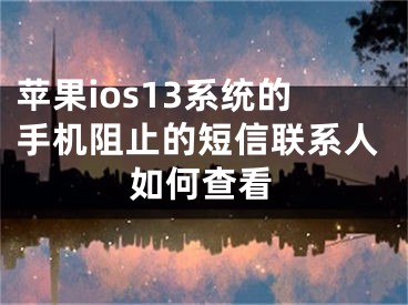 蘋果ios13系統(tǒng)的手機(jī)阻止的短信聯(lián)系人如何查看