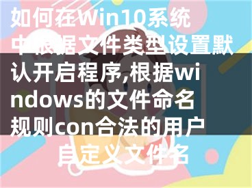 如何在Win10系統(tǒng)中根據(jù)文件類型設(shè)置默認(rèn)開啟程序,根據(jù)windows的文件命名規(guī)則con合法的用戶自定義文件名