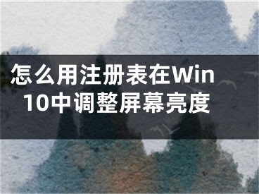 怎么用注冊表在Win10中調(diào)整屏幕亮度