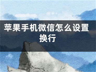 蘋果手機微信怎么設(shè)置換行