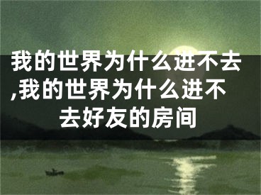 我的世界為什么進(jìn)不去,我的世界為什么進(jìn)不去好友的房間