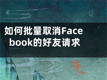 如何批量取消Facebook的好友請求