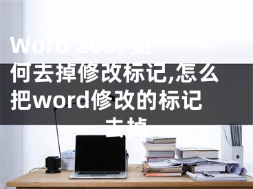 Word 2007如何去掉修改標(biāo)記,怎么把word修改的標(biāo)記去掉