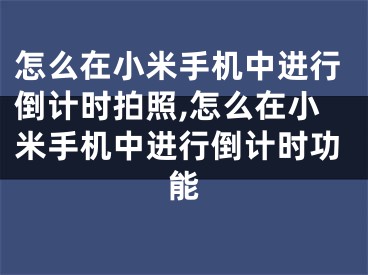 怎么在小米手機(jī)中進(jìn)行倒計(jì)時(shí)拍照,怎么在小米手機(jī)中進(jìn)行倒計(jì)時(shí)功能