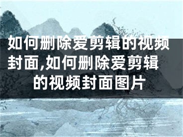 如何刪除愛剪輯的視頻封面,如何刪除愛剪輯的視頻封面圖片