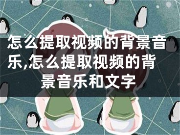 怎么提取視頻的背景音樂,怎么提取視頻的背景音樂和文字