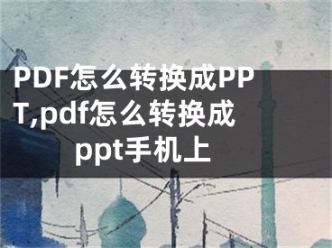 PDF怎么轉(zhuǎn)換成PPT,pdf怎么轉(zhuǎn)換成ppt手機上