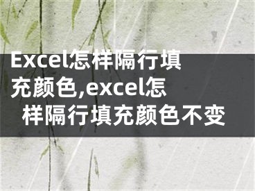 Excel怎樣隔行填充顏色,excel怎樣隔行填充顏色不變