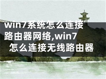 win7系統(tǒng)怎么連接路由器網(wǎng)絡(luò),win7怎么連接無線路由器