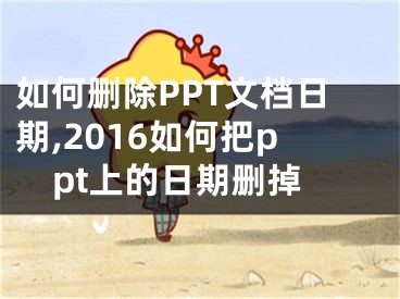 如何刪除PPT文檔日期,2016如何把ppt上的日期刪掉