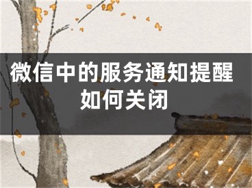 微信中的服務(wù)通知提醒如何關(guān)閉