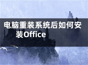 電腦重裝系統(tǒng)后如何安裝Office