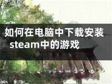 如何在電腦中下載安裝steam中的游戲