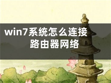 win7系統(tǒng)怎么連接路由器網(wǎng)絡(luò)