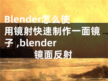 Blender怎么使用鏡射快速制作一面鏡子 ,blender鏡面反射